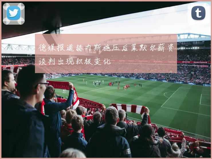 德媒报道赫内斯施压后莱默尔薪资谈判出现积极变化