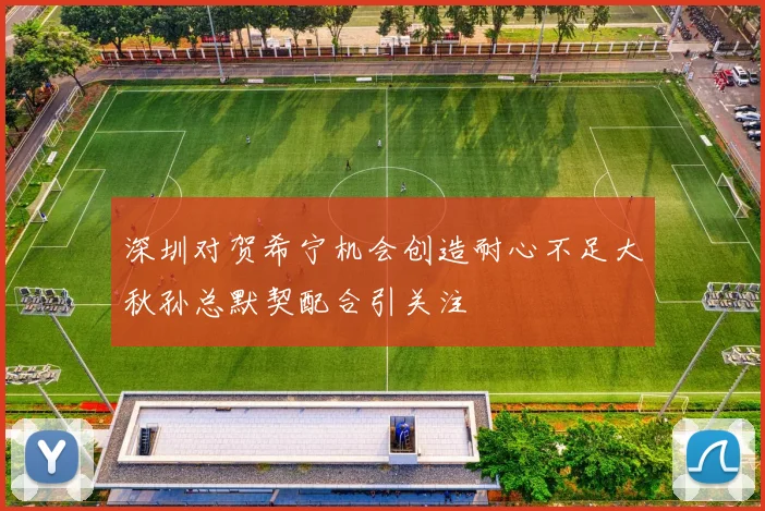 深圳对贺希宁机会创造耐心不足大秋孙总默契配合引关注