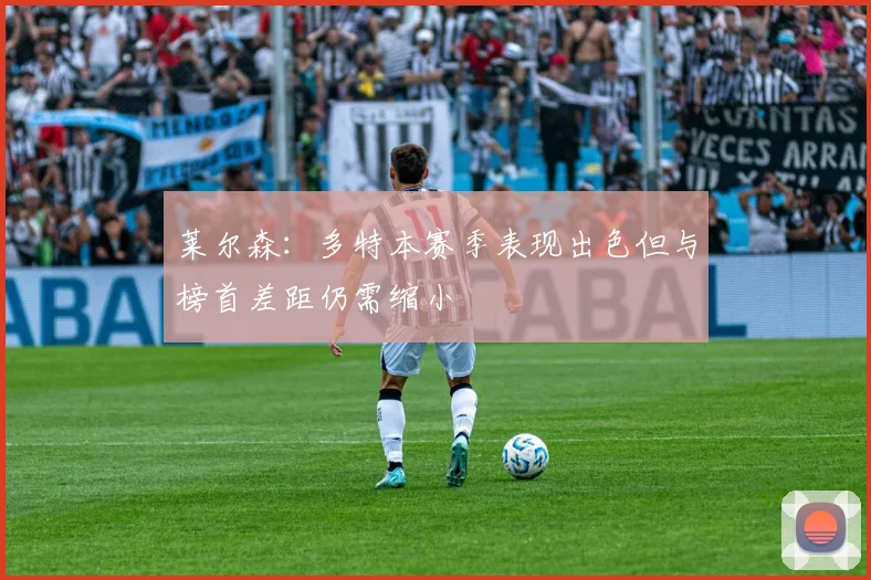 莱尔森：多特本赛季表现出色但与榜首差距仍需缩小