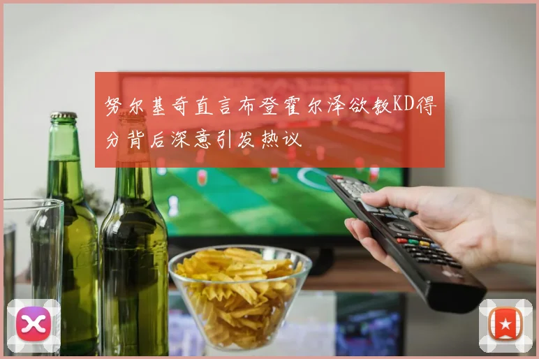 努尔基奇直言布登霍尔泽欲教KD得分背后深意引发热议