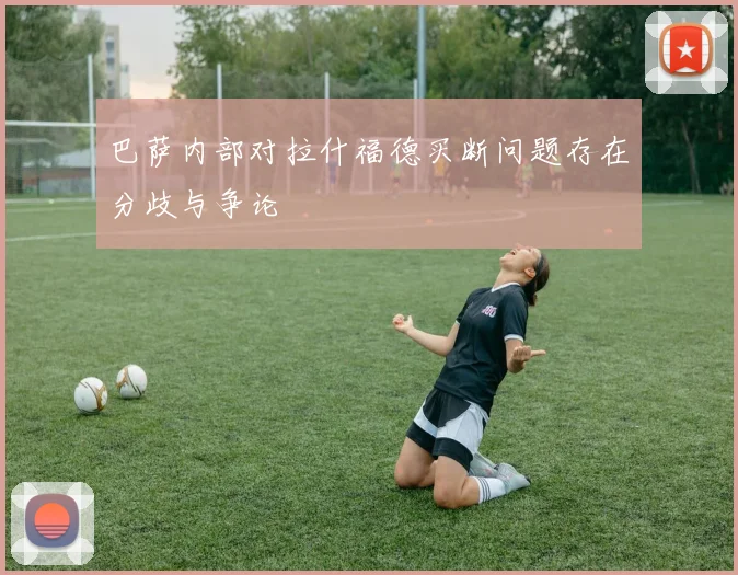 巴萨内部对拉什福德买断问题存在分歧与争论