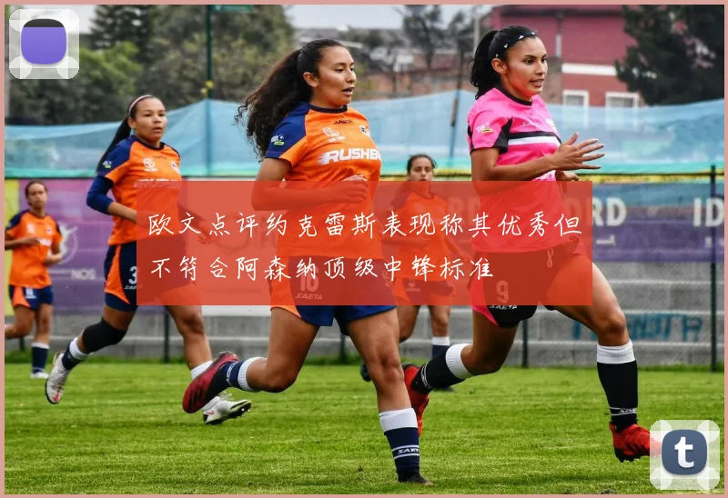 欧文点评约克雷斯表现称其优秀但不符合阿森纳顶级中锋标准