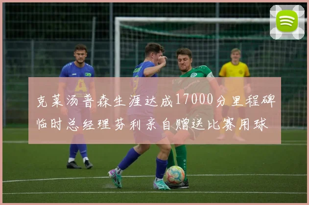 克莱汤普森生涯达成17000分里程碑临时总经理芬利亲自赠送比赛用球