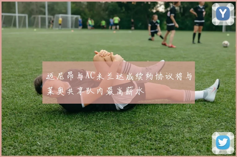 迈尼昂与AC米兰达成续约协议将与莱奥共享队内最高薪水